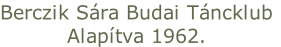 Berczik Sára Budai Táncklub
Alapítva 1962.
